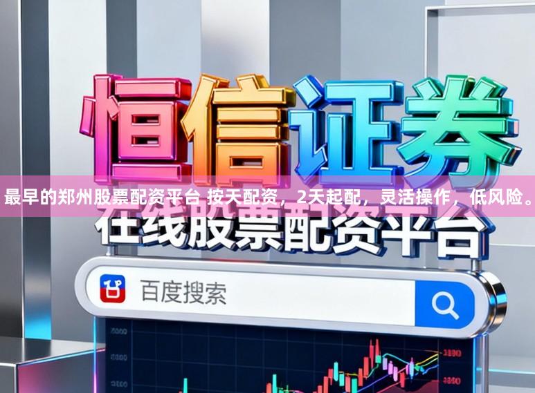 最早的郑州股票配资平台 按天配资，2天起配，灵活操作，低风险。