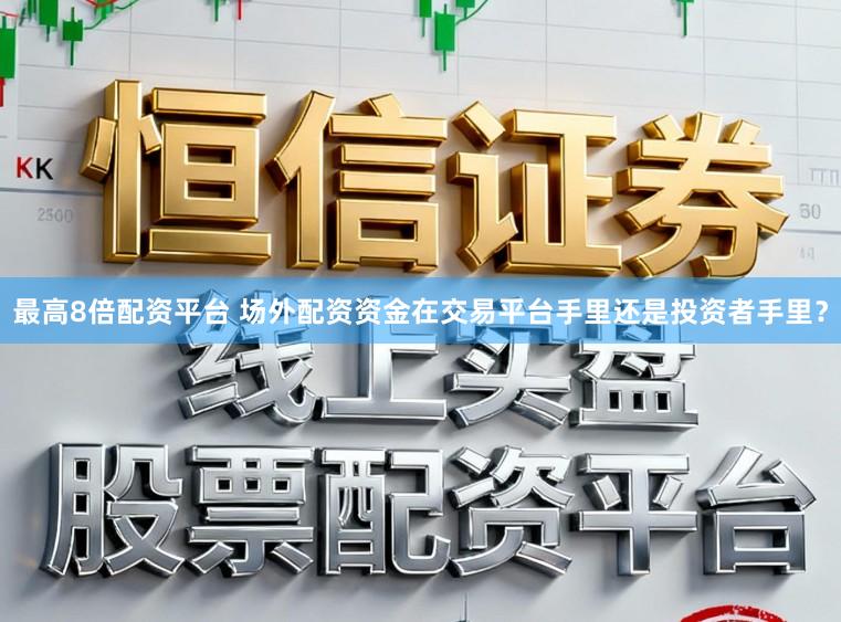 最高8倍配资平台 场外配资资金在交易平台手里还是投资者手里?