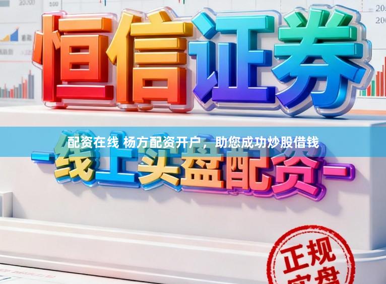 配资在线 杨方配资开户，助您成功炒股借钱