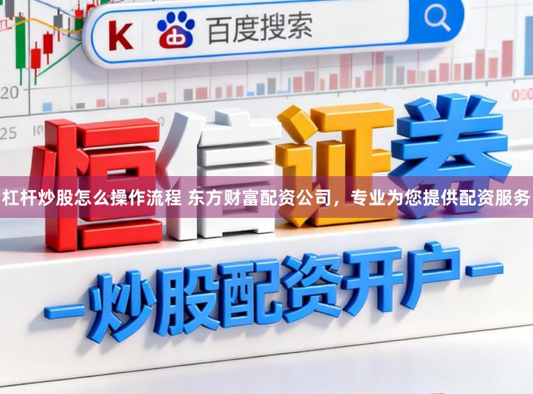 杠杆炒股怎么操作流程 东方财富配资公司，专业为您提供配资服务
