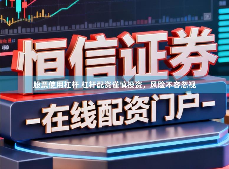 股票使用杠杆 杠杆配资谨慎投资,风险不容忽视