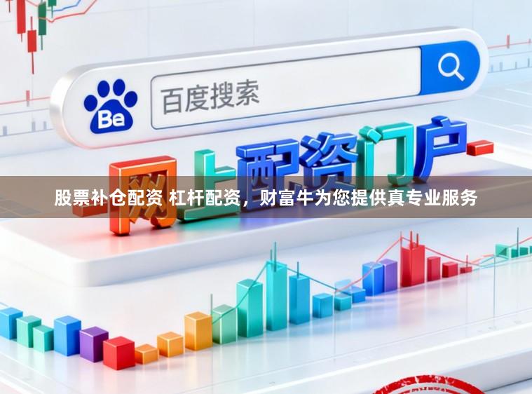股票补仓配资 杠杆配资，财富牛为您提供真专业服务