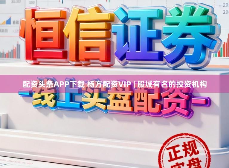 配资头条APP下载 杨方配资VIP | 股城有名的投资机构
