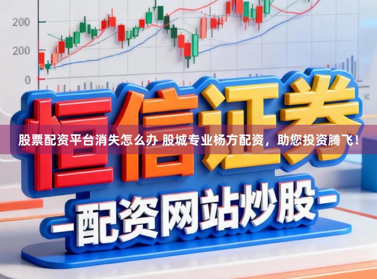 股票配资平台消失怎么办 股城专业杨方配资，助您投资腾飞！