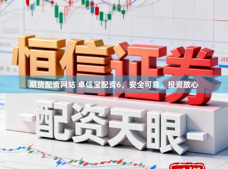 期货配资网站 卓信宝配资6，安全可靠，投资放心