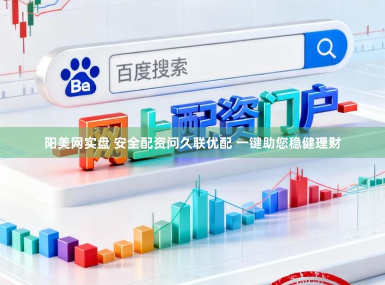 阳美网实盘 安全配资问久联优配 一键助您稳健理财
