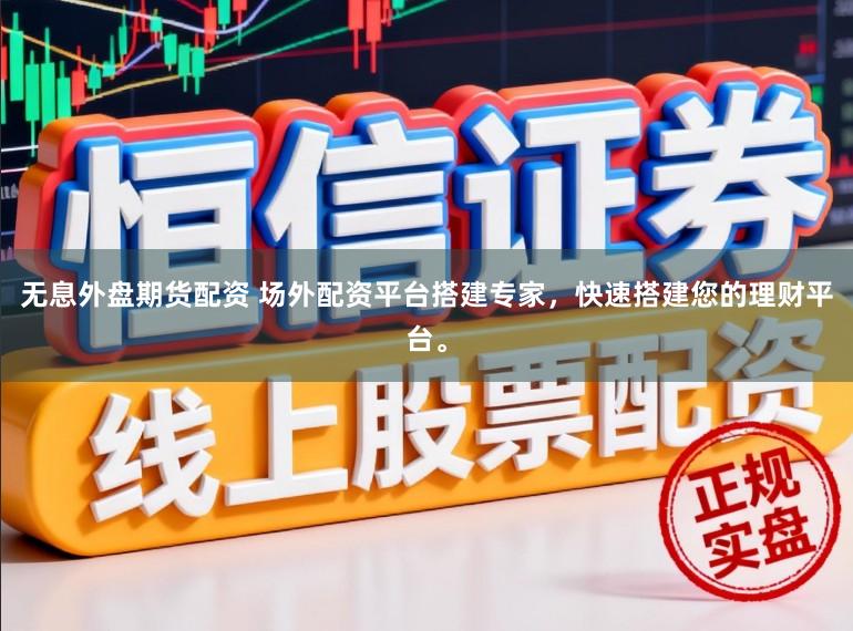 无息外盘期货配资 场外配资平台搭建专家，快速搭建您的理财平台。