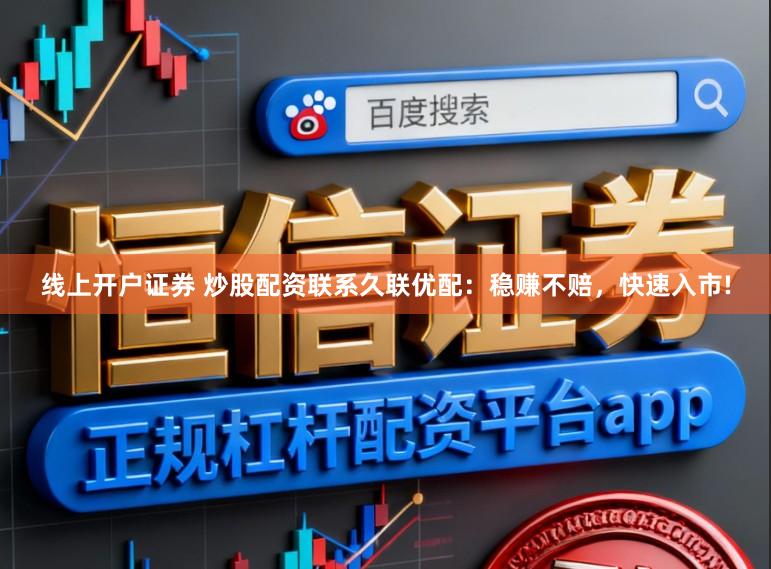 线上开户证券 炒股配资联系久联优配：稳赚不赔，快速入市!
