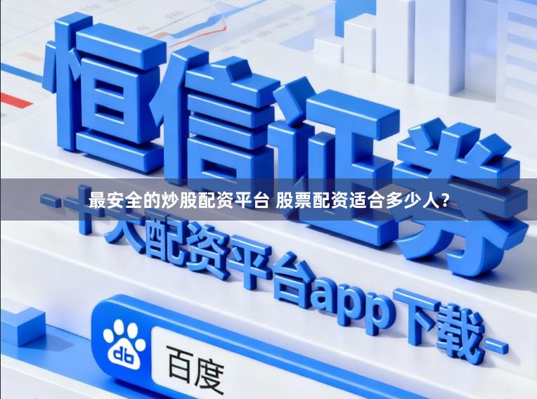 最安全的炒股配资平台 股票配资适合多少人？