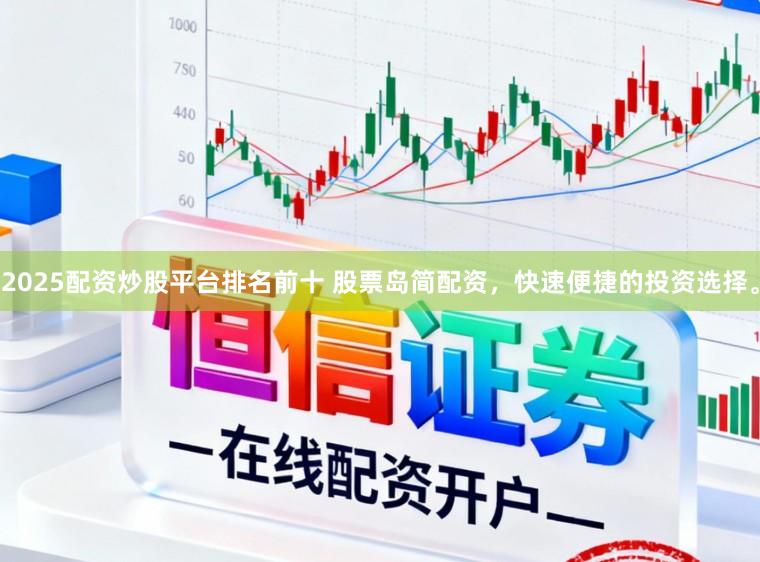 2025配资炒股平台排名前十 股票岛简配资，快速便捷的投资选择。