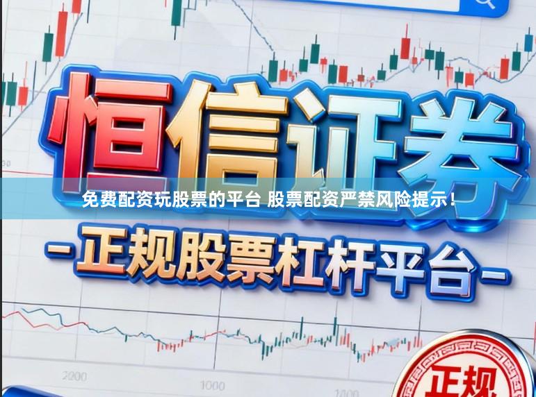 免费配资玩股票的平台 股票配资严禁风险提示！
