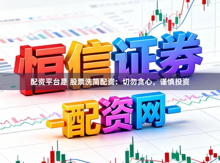 配资平台是 股票洗简配资：切勿贪心，谨慎投资