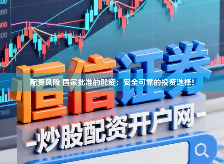 配资风险 国家批准的配资：安全可靠的投资选择!