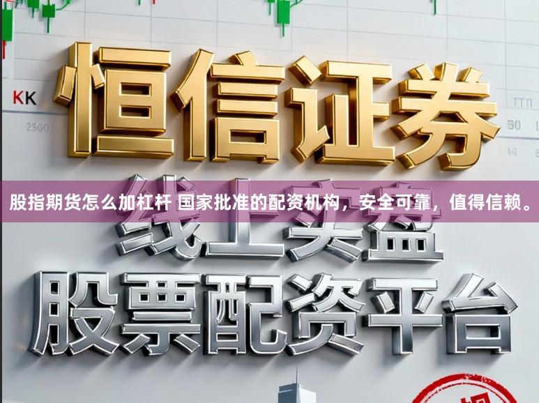 股指期货怎么加杠杆 国家批准的配资机构，安全可靠，值得信赖。