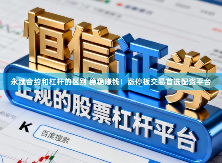 永续合约和杠杆的区别 稳稳赚钱！涨停板交易首选配资平台
