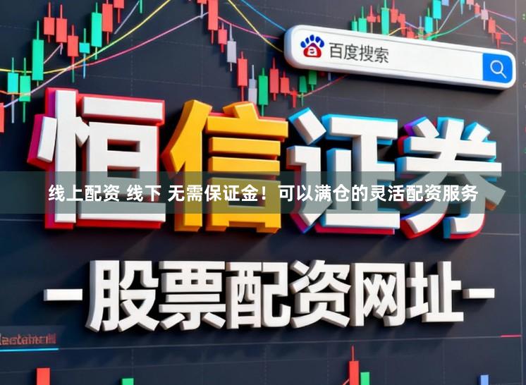 线上配资 线下 无需保证金！可以满仓的灵活配资服务