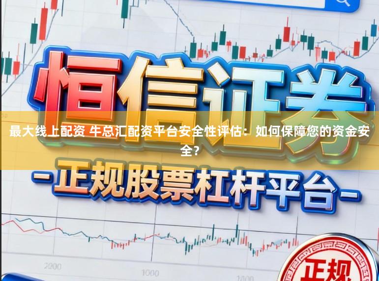 最大线上配资 牛总汇配资平台安全性评估：如何保障您的资金安全？