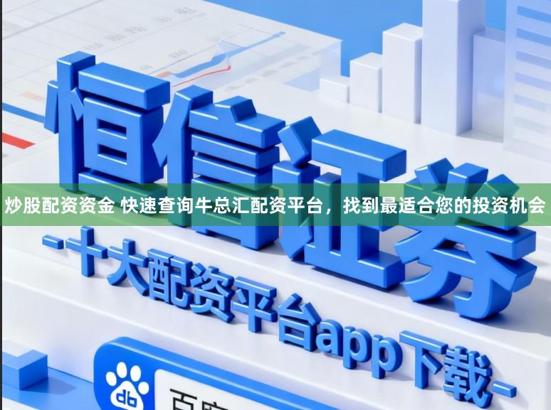 炒股配资资金 快速查询牛总汇配资平台，找到最适合您的投资机会
