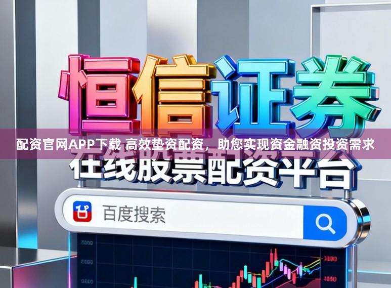 配资官网APP下载 高效垫资配资，助您实现资金融资投资需求