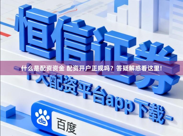 什么是配资资金 配资开户正规吗？答疑解惑看这里!