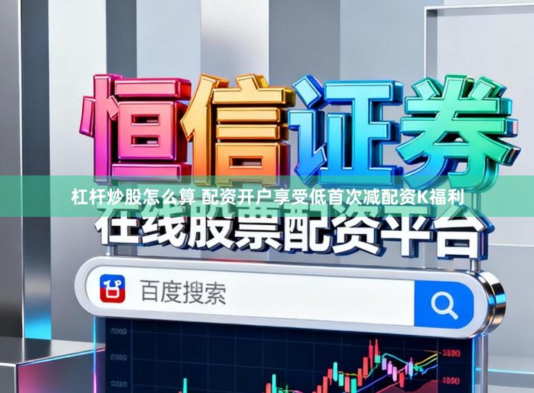 杠杆炒股怎么算 配资开户享受低首次减配资K福利
