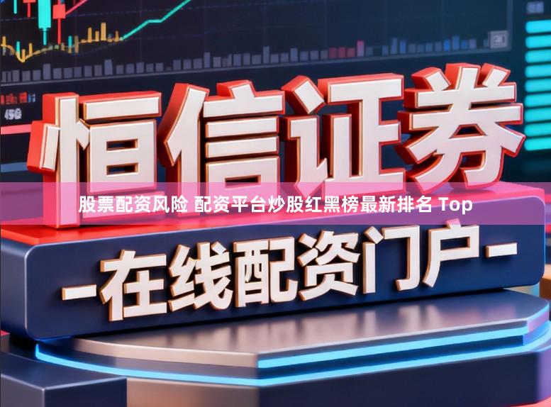股票配资风险 配资平台炒股红黑榜最新排名 Top