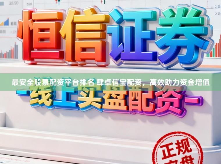 最安全股票配资平台排名 肆卓信宝配资,高效助力资金增值