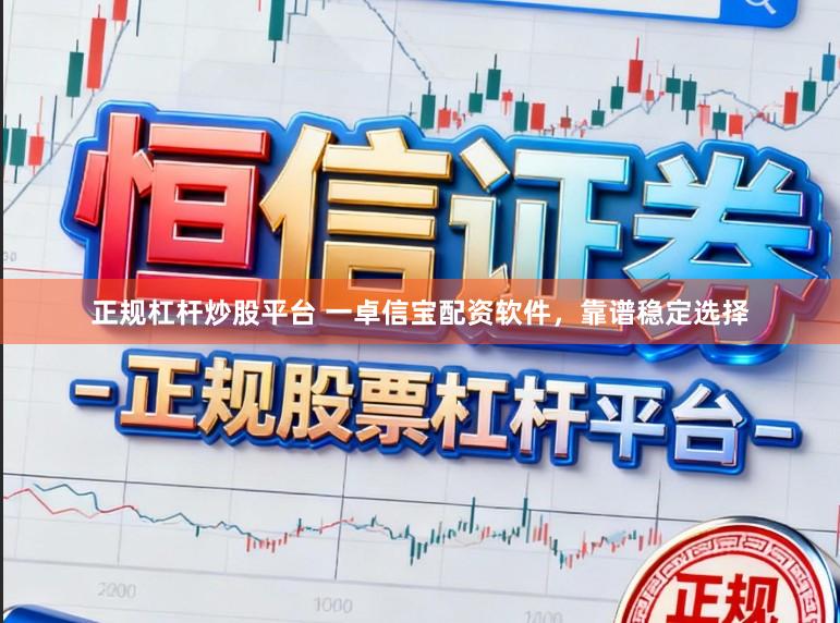 正规杠杆炒股平台 一卓信宝配资软件，靠谱稳定选择