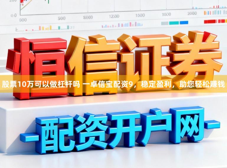 股票10万可以做杠杆吗 一卓信宝配资9,稳定盈利,助您轻松赚钱