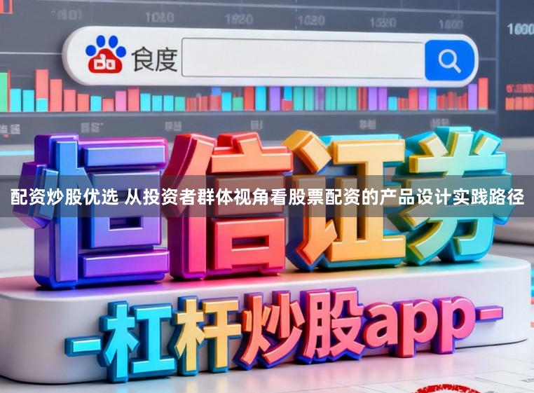 配资炒股优选 从投资者群体视角看股票配资的产品设计实践路径