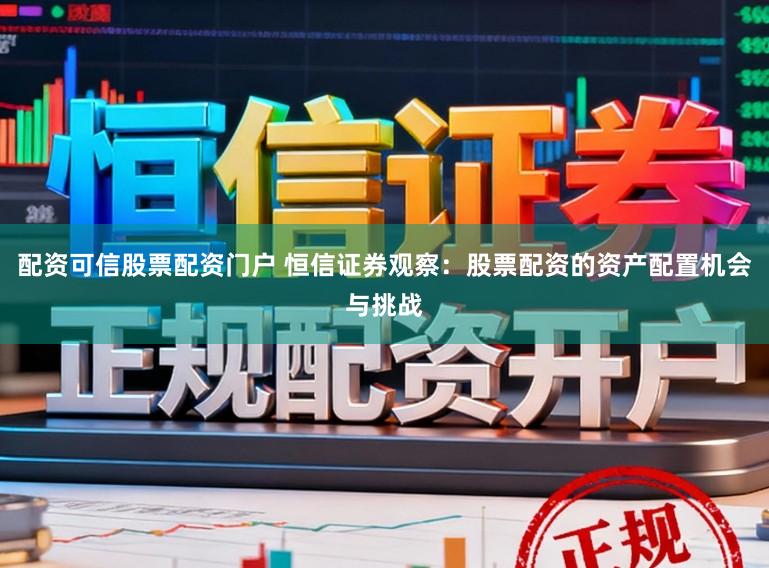 配资可信股票配资门户 恒信证券观察：股票配资的资产配置机会与挑战