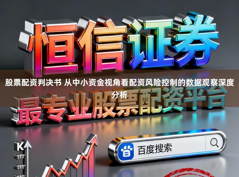 股票配资判决书 从中小资金视角看配资风险控制的数据观察深度分析