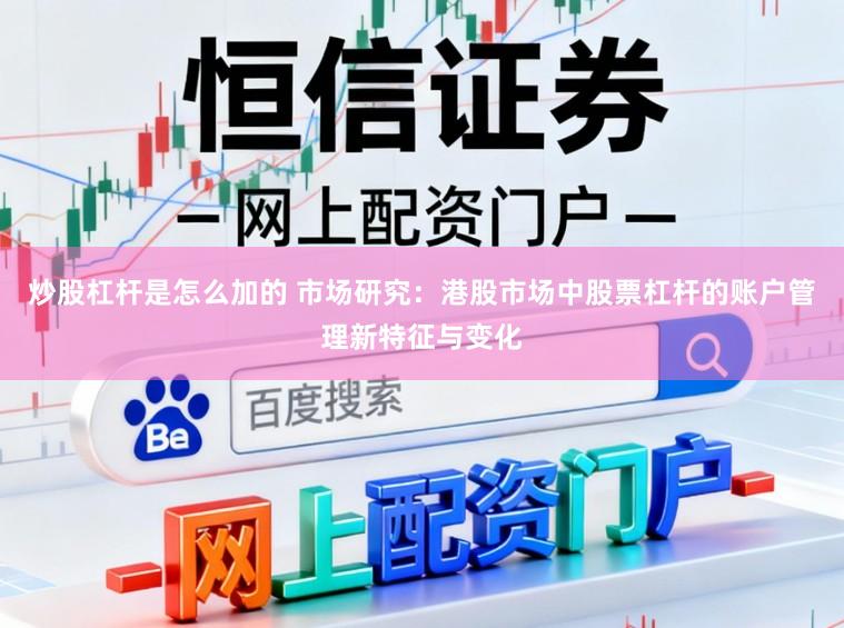 炒股杠杆是怎么加的 市场研究：港股市场中股票杠杆的账户管理新特征与变化