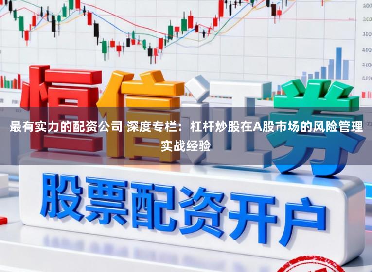 最有实力的配资公司 深度专栏：杠杆炒股在A股市场的风险管理实战经验