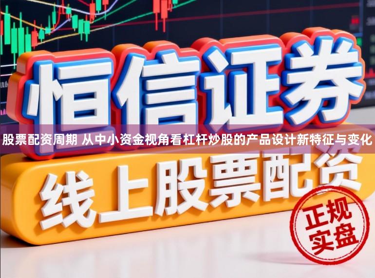 股票配资周期 从中小资金视角看杠杆炒股的产品设计新特征与变化