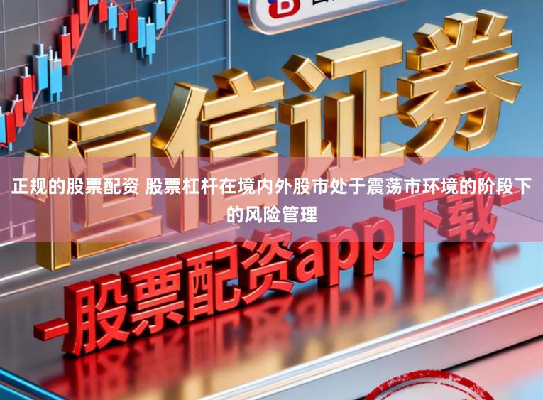 正规的股票配资 股票杠杆在境内外股市处于震荡市环境的阶段下的风险管理
