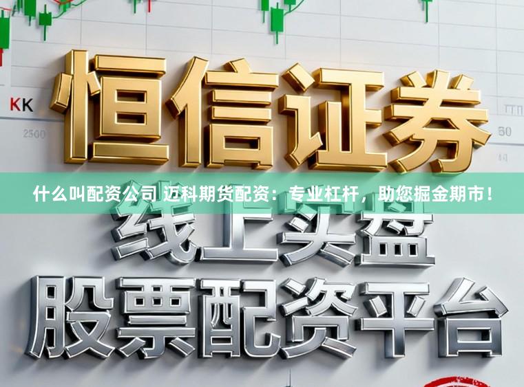 什么叫配资公司 迈科期货配资：专业杠杆，助您掘金期市！