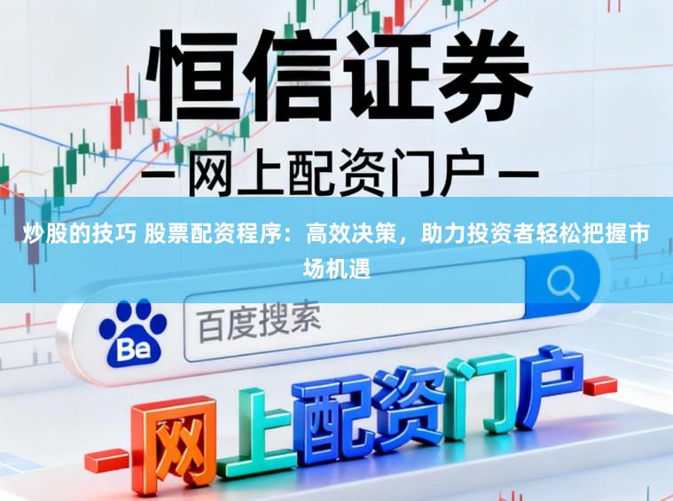 炒股的技巧 股票配资程序：高效决策，助力投资者轻松把握市场机遇