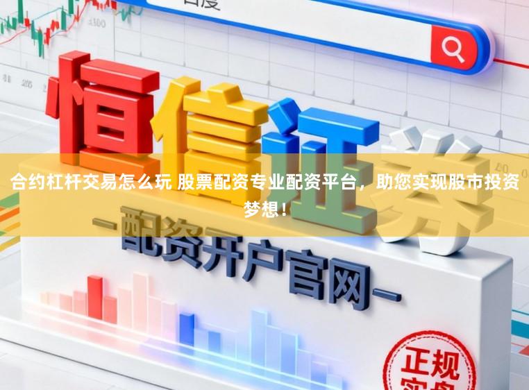 合约杠杆交易怎么玩 股票配资专业配资平台,助您实现股市投资梦想!