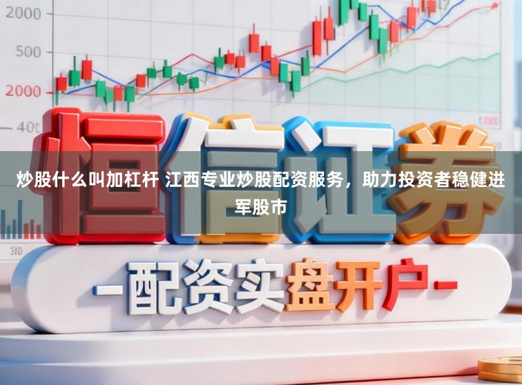 炒股什么叫加杠杆 江西专业炒股配资服务，助力投资者稳健进军股市