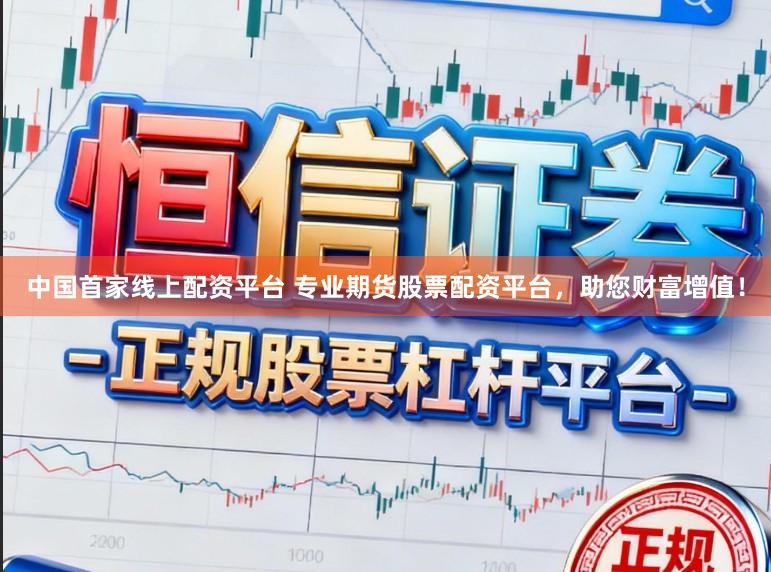 中国首家线上配资平台 专业期货股票配资平台，助您财富增值！
