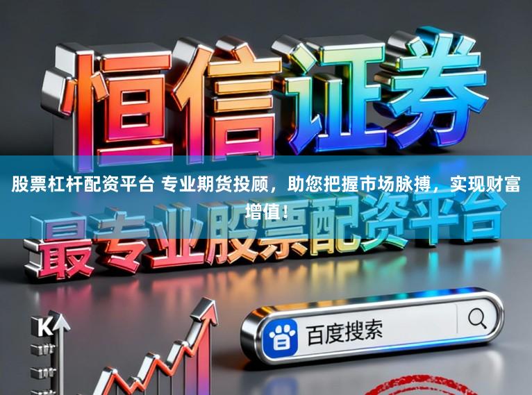 股票杠杆配资平台 专业期货投顾，助您把握市场脉搏，实现财富增值！