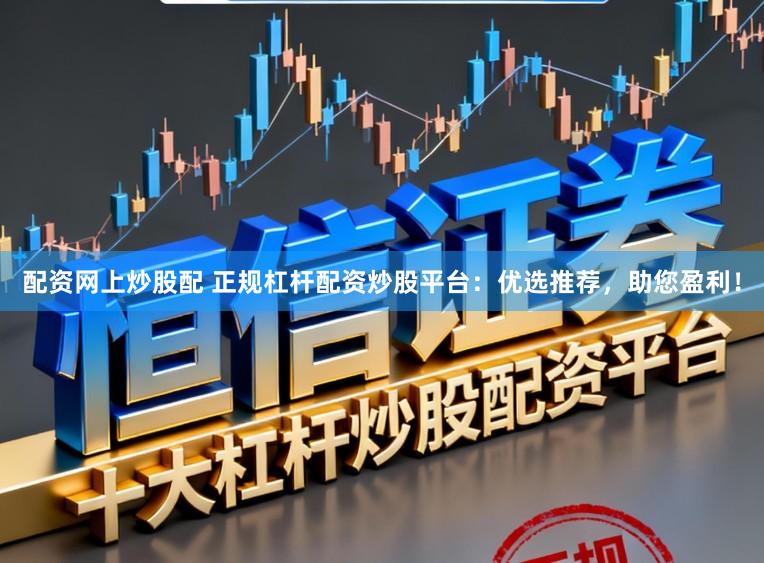 配资网上炒股配 正规杠杆配资炒股平台:优选推荐,助您盈利!