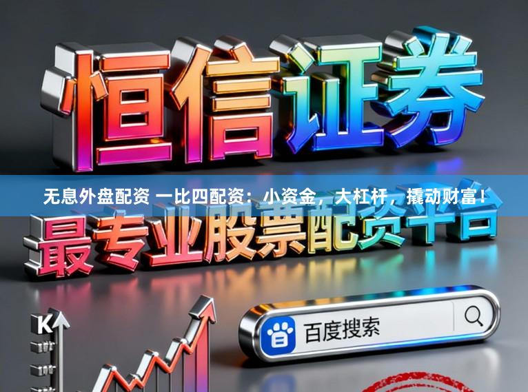 无息外盘配资 一比四配资:小资金,大杠杆,撬动财富!