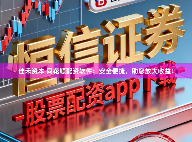 佳禾资本 同花顺配资软件：安全便捷，助您放大收益！