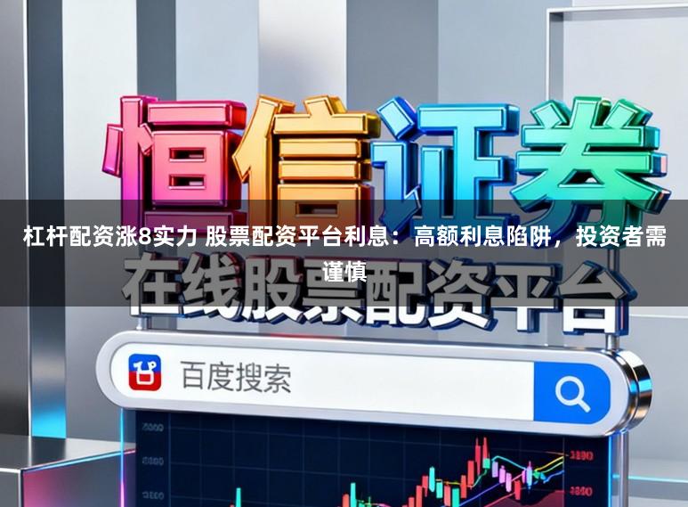 杠杆配资涨8实力 股票配资平台利息:高额利息陷阱,投资者需谨慎