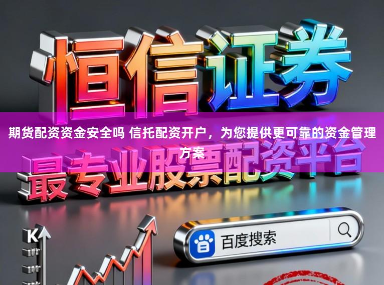 期货配资资金安全吗 信托配资开户,为您提供更可靠的资金管理方案