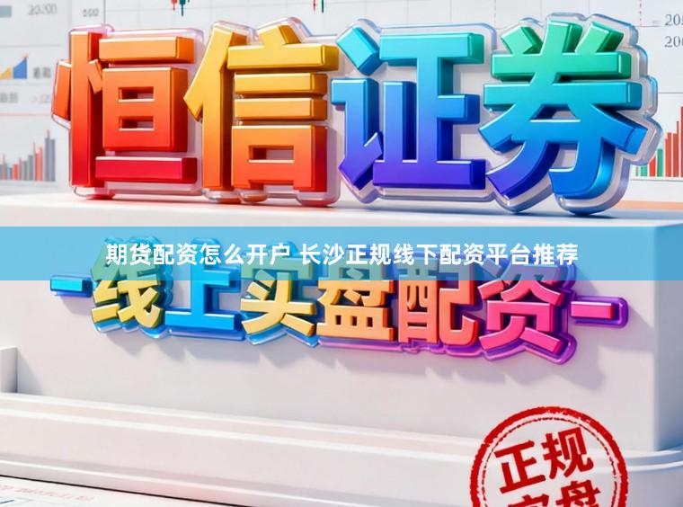 期货配资怎么开户 长沙正规线下配资平台推荐