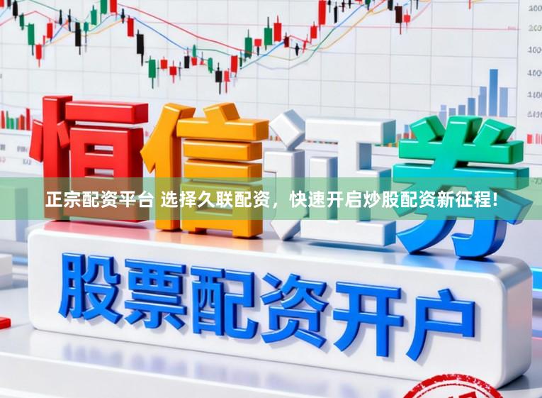正宗配资平台 选择久联配资，快速开启炒股配资新征程!