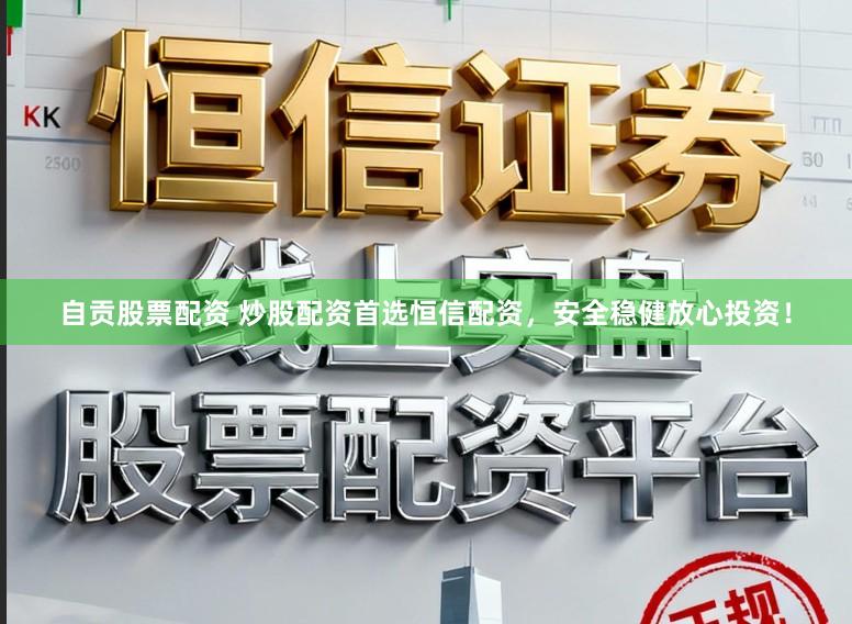自贡股票配资 炒股配资首选恒信配资，安全稳健放心投资！